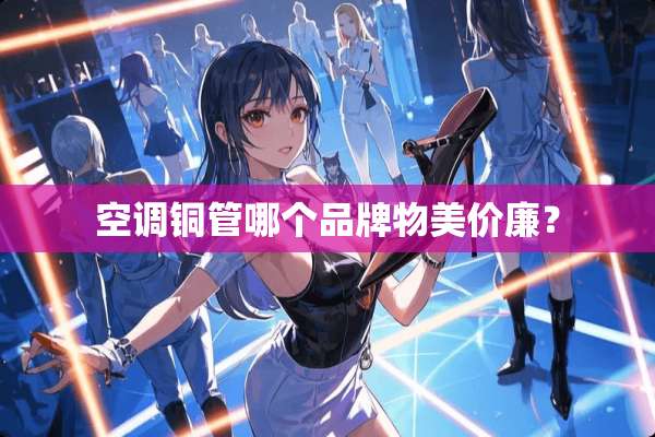 空调铜管哪个品牌物美价廉？