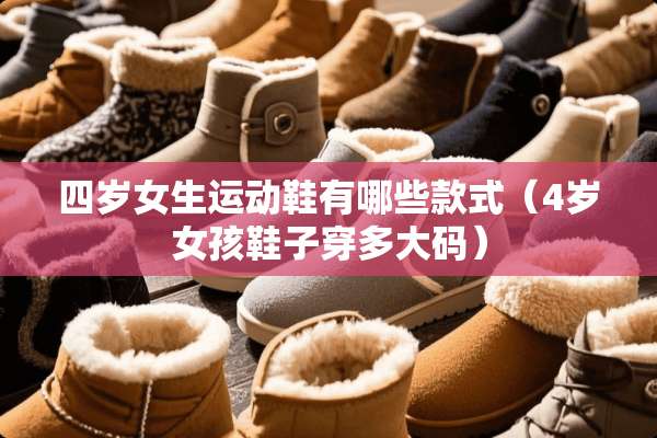 四岁女生运动鞋有哪些款式（4岁女孩鞋子穿多大码）