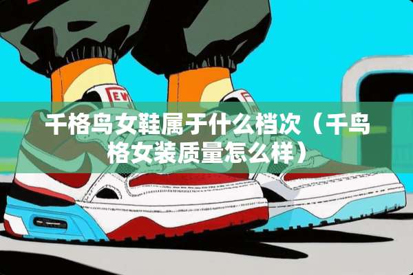 千格鸟女鞋属于什么档次（千鸟格女装质量怎么样）