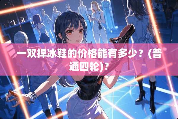 一双捍冰鞋的价格能有多少？(普通四轮)？