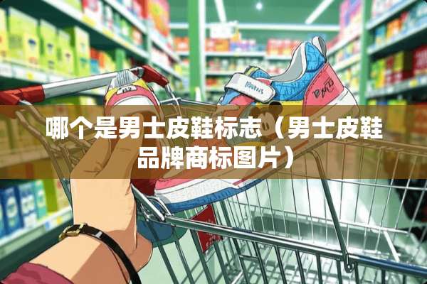 哪个是男士皮鞋标志（男士皮鞋品牌商标图片）