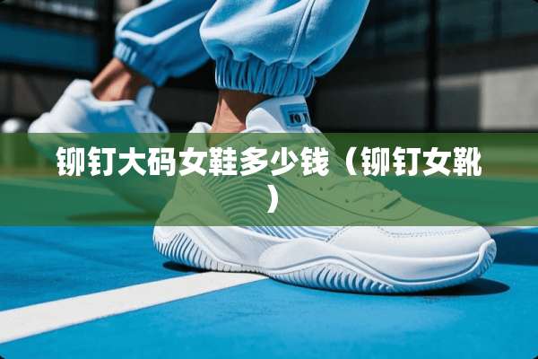 铆钉大码女鞋多少钱（铆钉女靴）