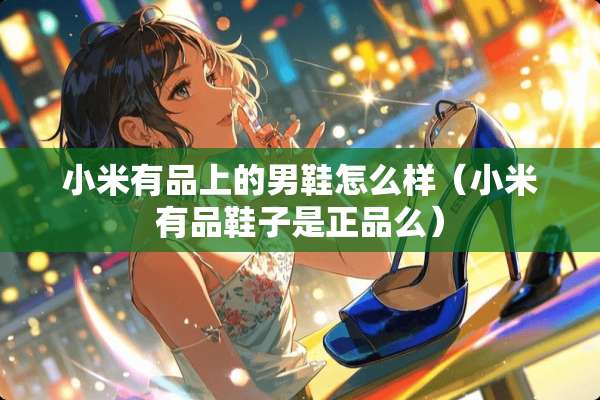 小米有品上的男鞋怎么样（小米有品鞋子是正品么）