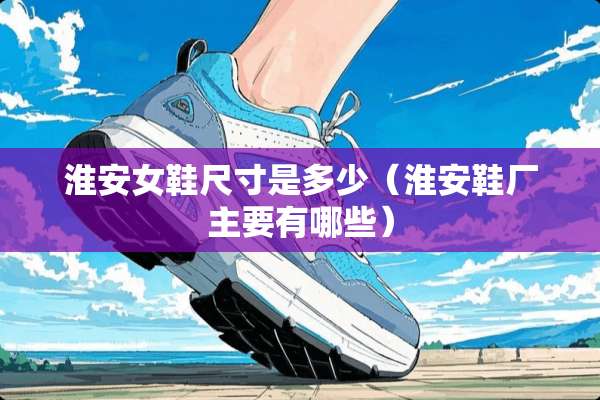 淮安女鞋尺寸是多少（淮安鞋厂主要有哪些）