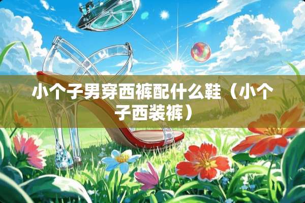 小个子男穿西裤配什么鞋（小个子西装裤）