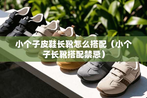 小个子皮鞋长靴怎么搭配（小个子长靴搭配禁忌）
