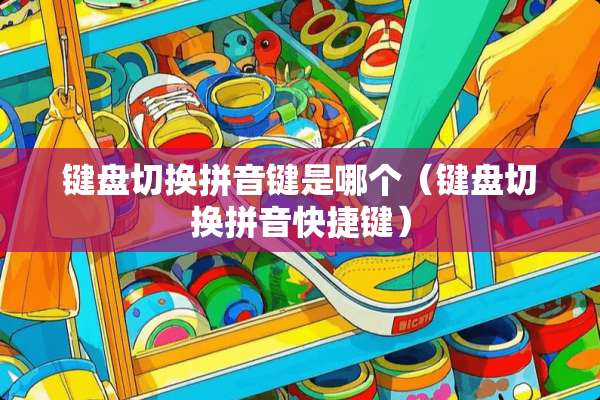 键盘切换拼音键是哪个（键盘切换拼音快捷键）