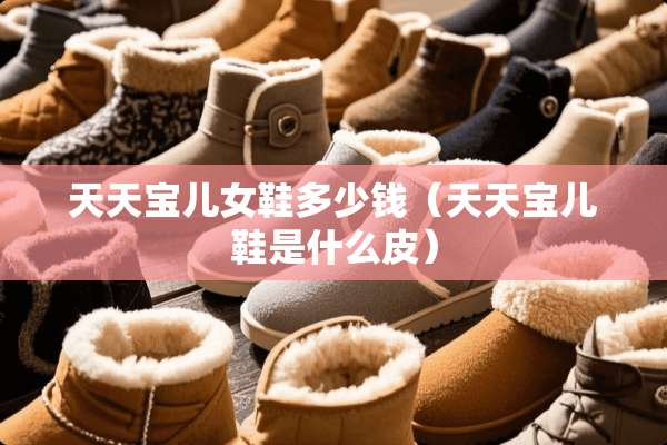 天天宝儿女鞋多少钱（天天宝儿鞋是什么皮）