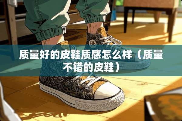 质量好的皮鞋质感怎么样（质量不错的皮鞋）