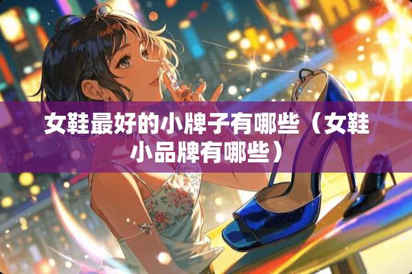 女鞋最好的小牌子有哪些（女鞋小品牌有哪些）