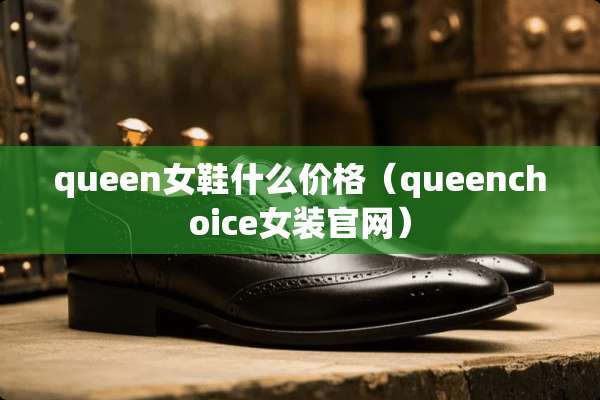 queen女鞋什么价格（queenchoice女装官网）