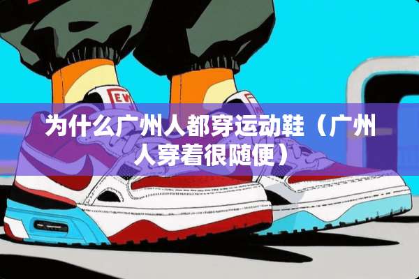 为什么广州人都穿运动鞋（广州人穿着很随便）