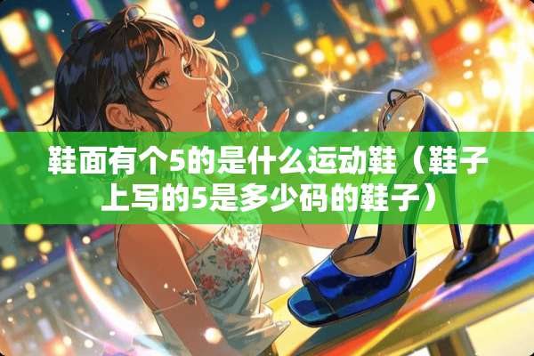 鞋面有个5的是什么运动鞋（鞋子上写的5是多少码的鞋子）