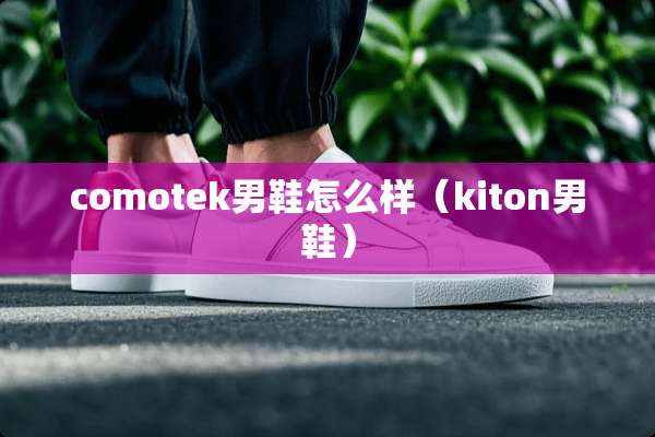 comotek男鞋怎么样（kiton男鞋）