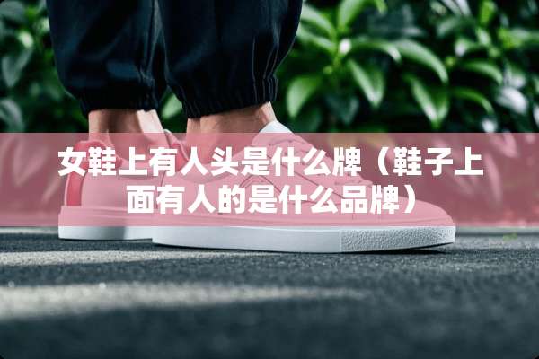 女鞋上有人头是什么牌（鞋子上面有人的是什么品牌）