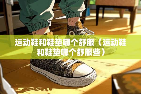 运动鞋和鞋垫哪个舒服（运动鞋和鞋垫哪个舒服些）