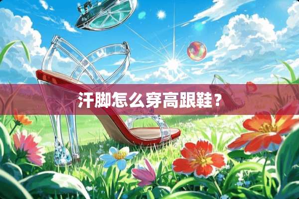 汗脚怎么穿高跟鞋？