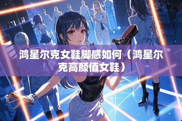 鸿星尔克女鞋脚感如何（鸿星尔克高颜值女鞋）