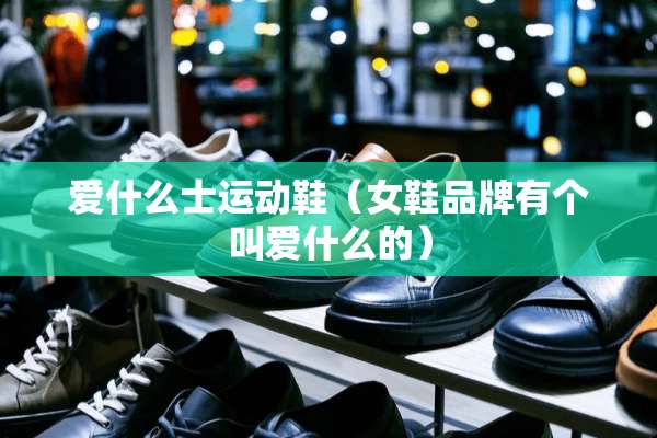 爱什么士运动鞋（女鞋品牌有个叫爱什么的）