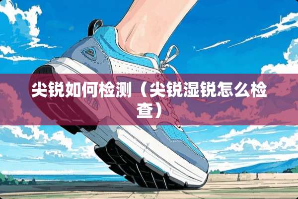 尖锐如何检测（尖锐湿锐怎么检查）