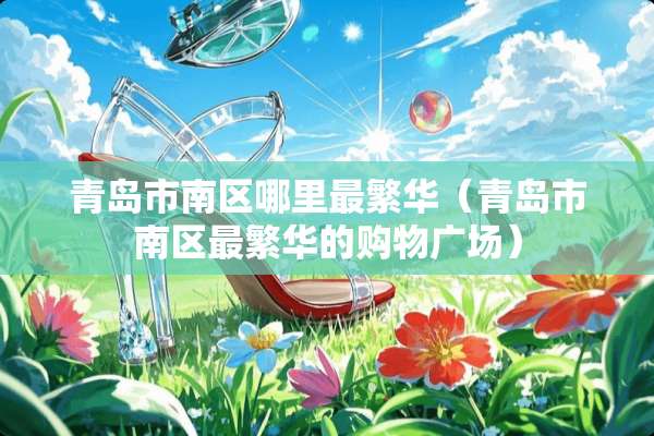 青岛市南区哪里最繁华（青岛市南区最繁华的购物广场）