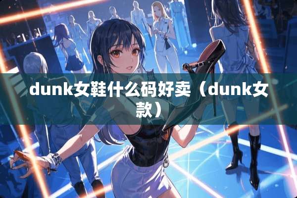 dunk女鞋什么码好卖（dunk女款）