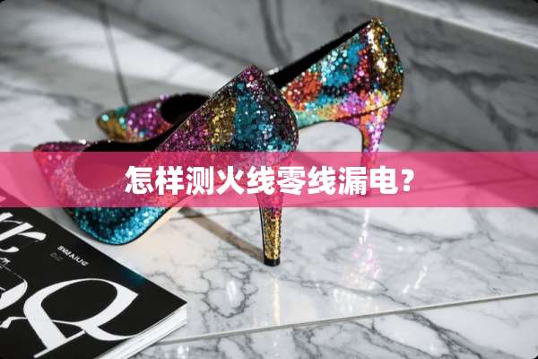 怎样测火线零线漏电？