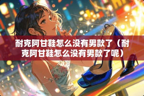 耐克阿甘鞋怎么没有男款了（耐克阿甘鞋怎么没有男款了呢）