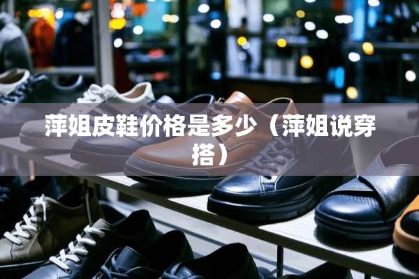 萍姐皮鞋价格是多少（萍姐说穿搭）