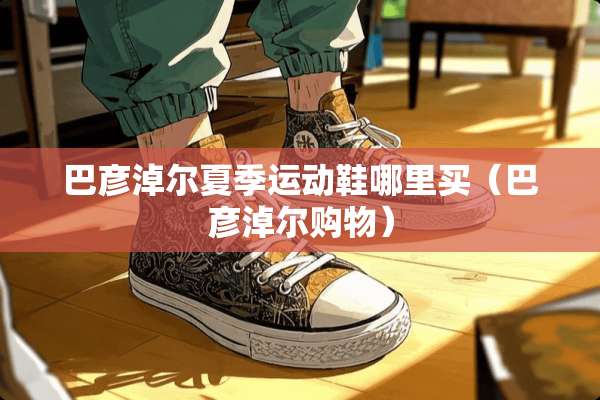 巴彦淖尔夏季运动鞋哪里买（巴彦淖尔购物）