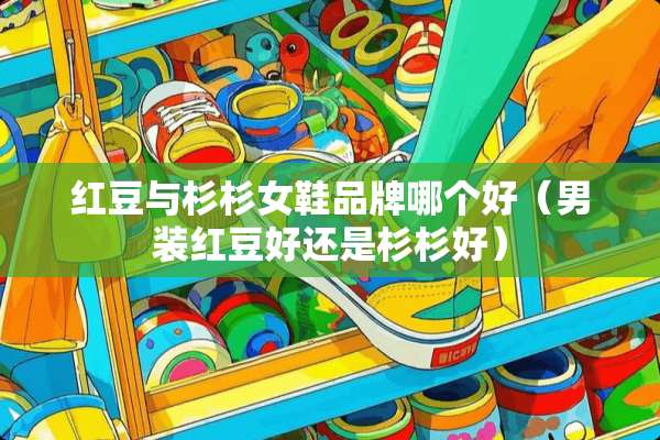 红豆与杉杉女鞋品牌哪个好（男装红豆好还是杉杉好）