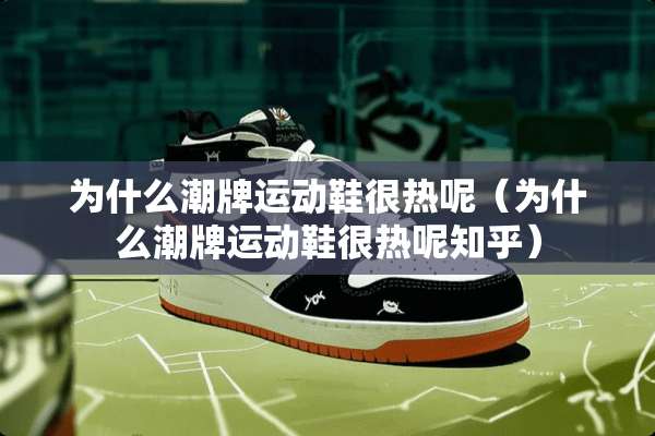 为什么潮牌运动鞋很热呢（为什么潮牌运动鞋很热呢知乎）