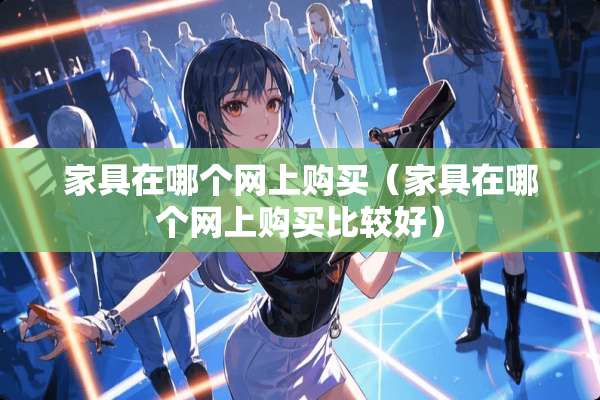 家具在哪个网上购买（家具在哪个网上购买比较好）