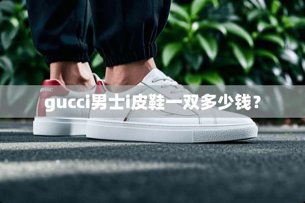 gucci男士i皮鞋一双多少钱？