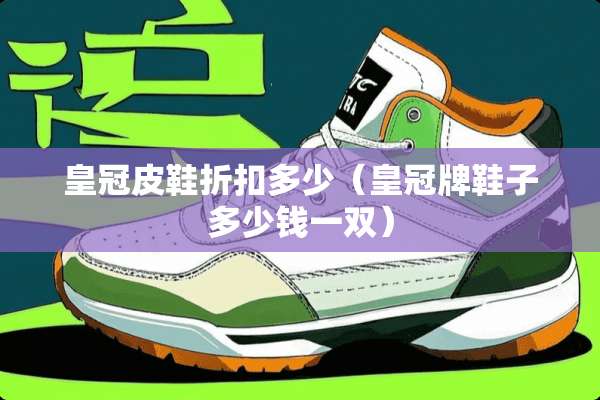 皇冠皮鞋折扣多少（皇冠牌鞋子多少钱一双）