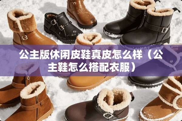 公主版休闲皮鞋真皮怎么样（公主鞋怎么搭配衣服）