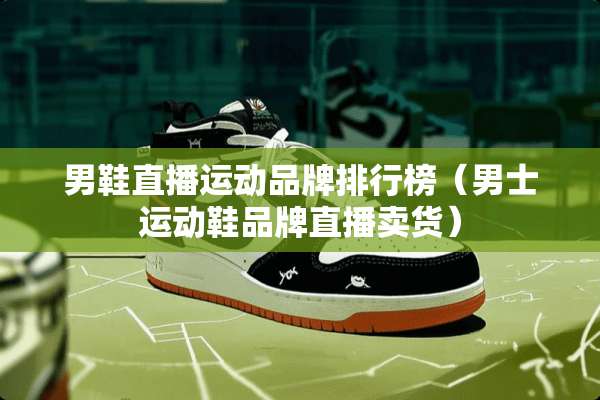 男鞋直播运动品牌排行榜（男士运动鞋品牌直播卖货）