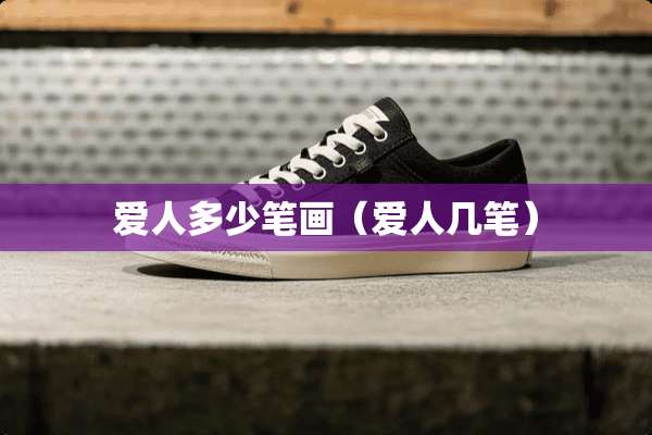 爱人多少笔画（爱人几笔）