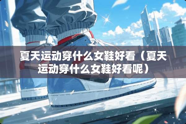 夏天运动穿什么女鞋好看（夏天运动穿什么女鞋好看呢）