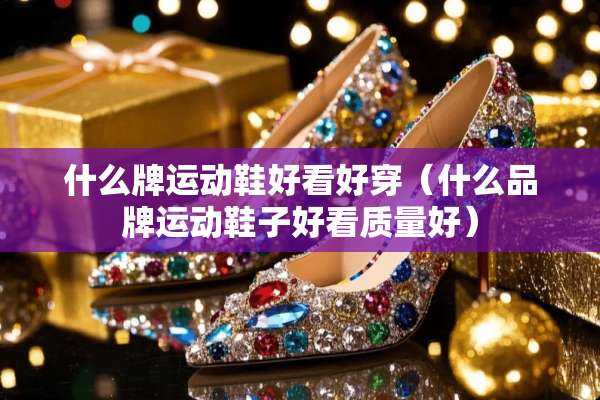 什么牌运动鞋好看好穿（什么品牌运动鞋子好看质量好）