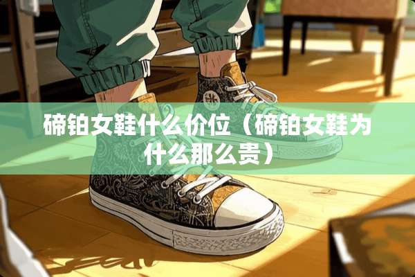 碲铂女鞋什么价位（碲铂女鞋为什么那么贵）