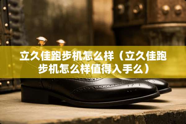 立久佳跑步机怎么样（立久佳跑步机怎么样值得入手么）