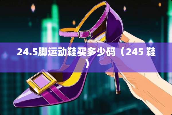 24.5脚运动鞋买多少码（245 鞋）
