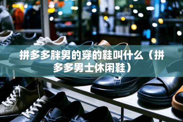 拼多多胖男的穿的鞋叫什么（拼多多男士休闲鞋）