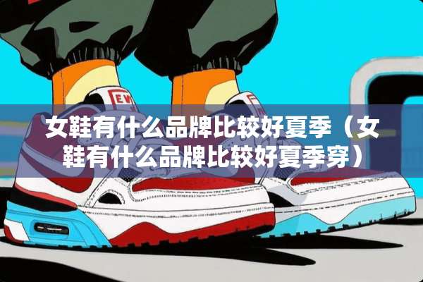 女鞋有什么品牌比较好夏季（女鞋有什么品牌比较好夏季穿）
