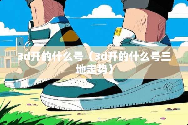 3d开的什么号（3d开的什么号三地走势）