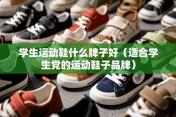 学生运动鞋什么牌子好（适合学生*的运动鞋子品牌）
