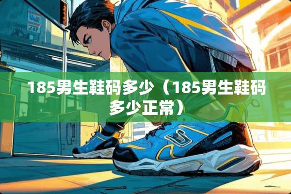 185男生鞋码多少（185男生鞋码多少正常）