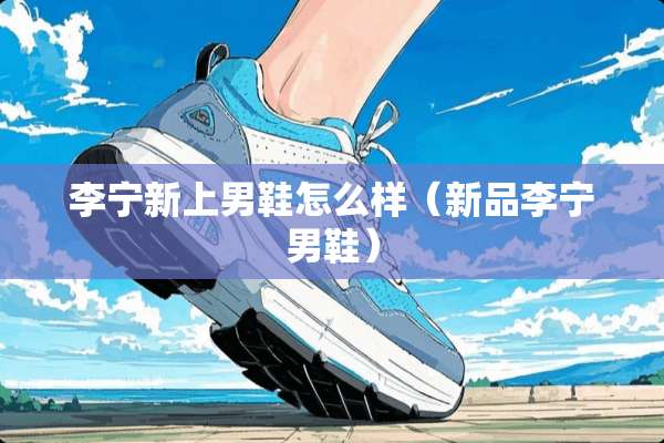 李宁新上男鞋怎么样（新品李宁男鞋）