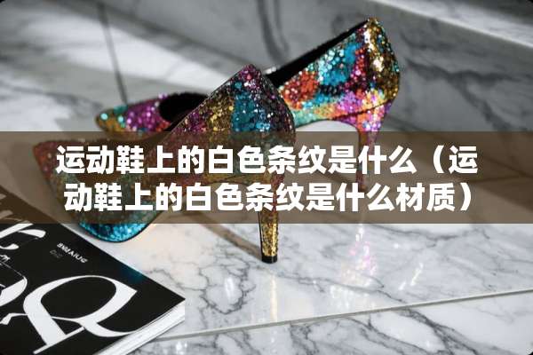 运动鞋上的白色条纹是什么（运动鞋上的白色条纹是什么材质）